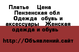 Платье  › Цена ­ 500 - Пензенская обл. Одежда, обувь и аксессуары » Женская одежда и обувь   